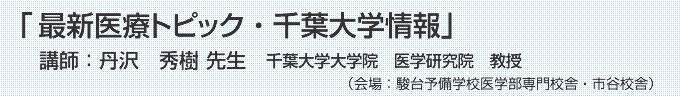 『最新医療トピック・千葉大学情報』講師:千葉大学大学院 医学研究院 教授 丹沢 秀樹 先生